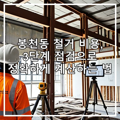 봉천동 철거 비용, 3단계 점검으로 정확하게 계산하는 법