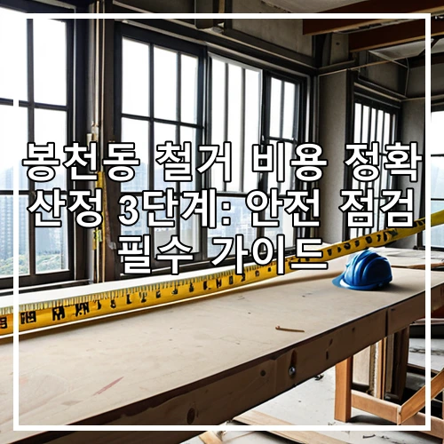 봉천동 철거 비용 정확 산정 3단계: 안전 점검 필수 가이드