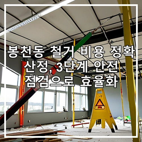 봉천동 철거 비용 정확 산정, 3단계 안전 점검으로 효율화
