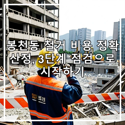 봉천동 철거 비용 정확 산정, 3단계 점검으로 시작하기