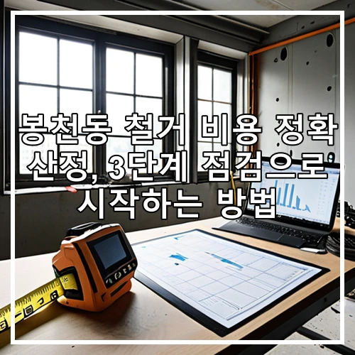 봉천동 철거 비용 정확 산정, 3단계 점검으로 시작하는 방법