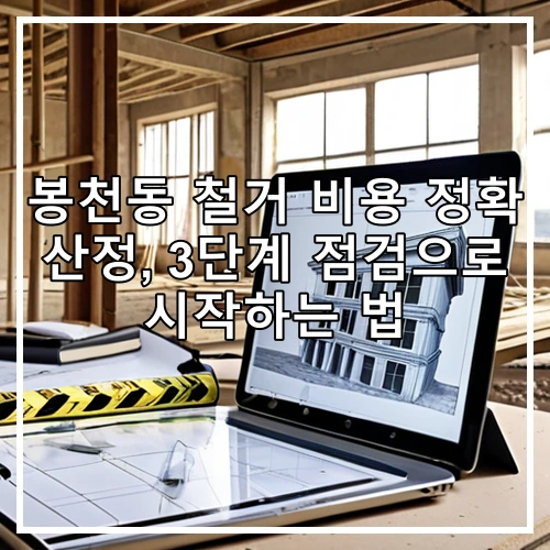 봉천동 철거 비용 정확 산정, 3단계 점검으로 시작하는 법