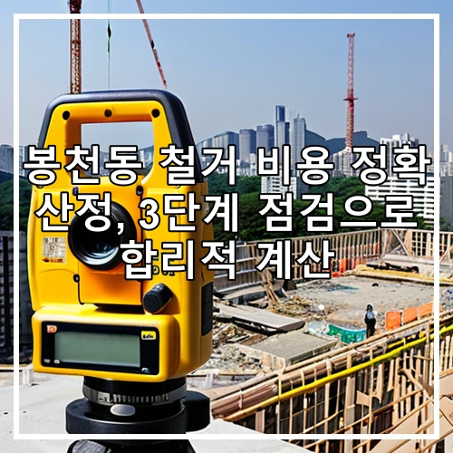 봉천동 철거 비용 정확 산정, 3단계 점검으로 합리적 계산