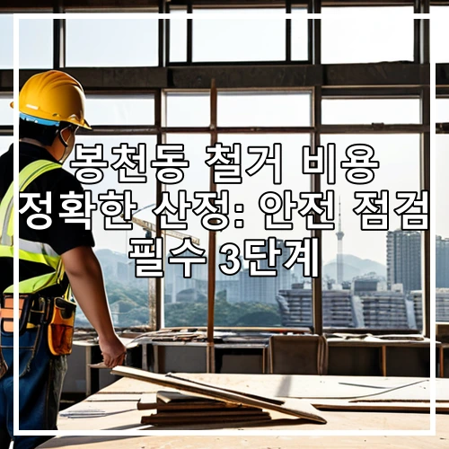 봉천동 철거 비용 정확한 산정: 안전 점검 필수 3단계