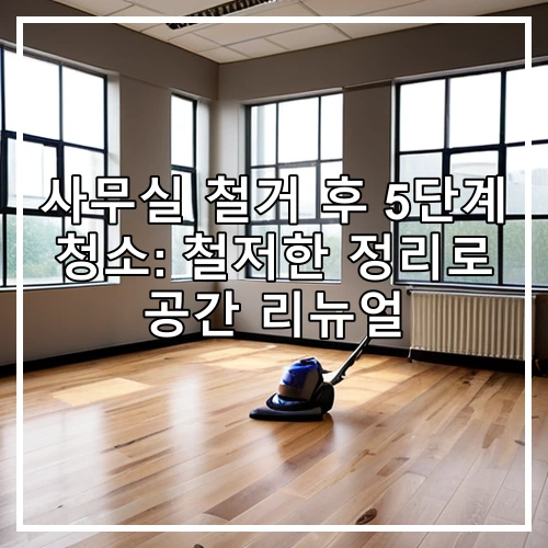 사무실 철거 후 5단계 청소: 철저한 정리로 공간 리뉴얼