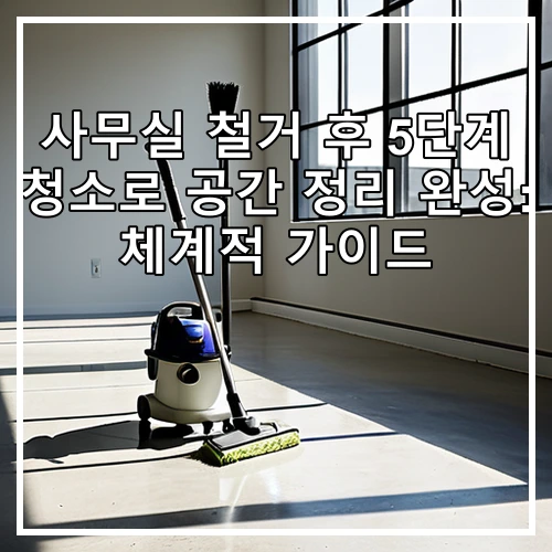 사무실 철거 후 5단계 청소로 공간 정리 완성: 체계적 가이드