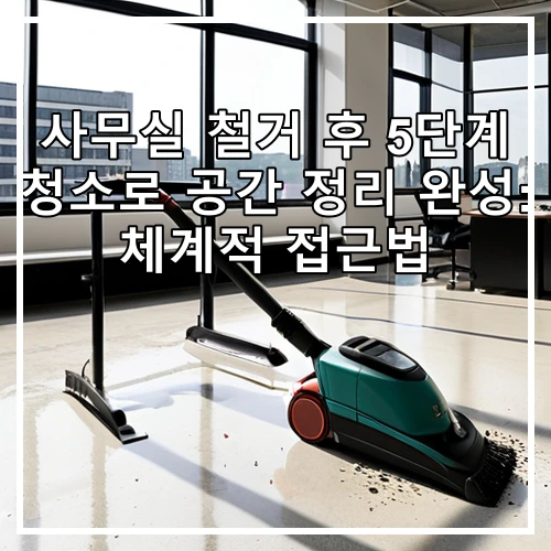 사무실 철거 후 5단계 청소로 공간 정리 완성: 체계적 접근법