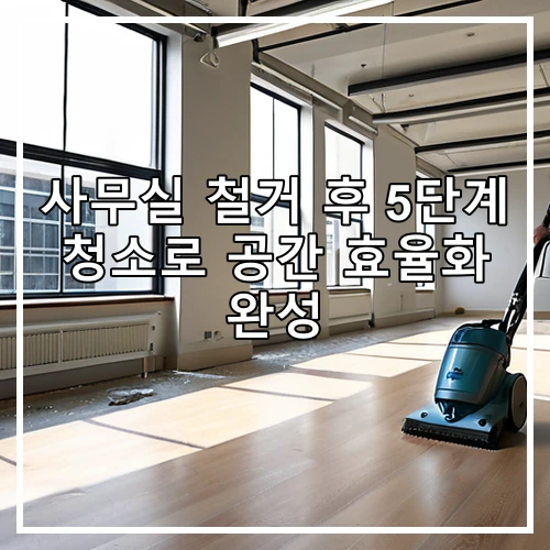 사무실 철거 후 5단계 청소로 공간 효율화 완성