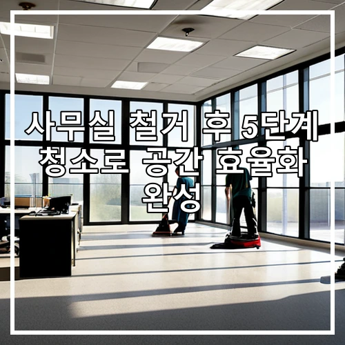 사무실 철거 후 5단계 청소로 공간 효율화 완성