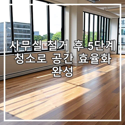 사무실 철거 후 5단계 청소로 공간 효율화 완성
