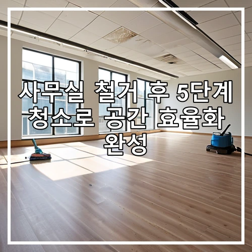 사무실 철거 후 5단계 청소로 공간 효율화 완성