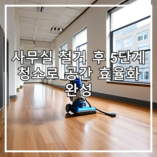 사무실 철거 후 5단계 청소로 공간 효율화 완성