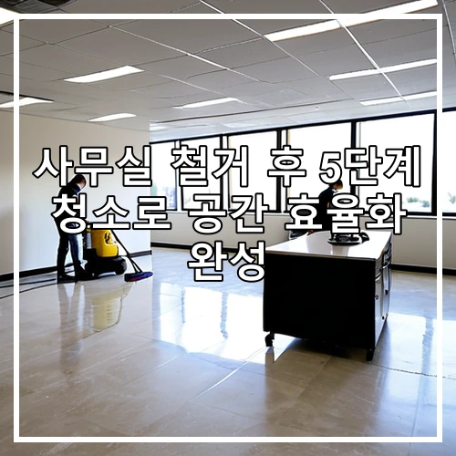 사무실 철거 후 5단계 청소로 공간 효율화 완성