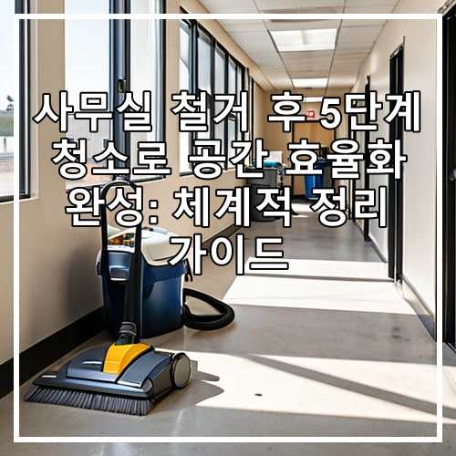 사무실 철거 후 5단계 청소로 공간 효율화 완성: 체계적 정리 가이드