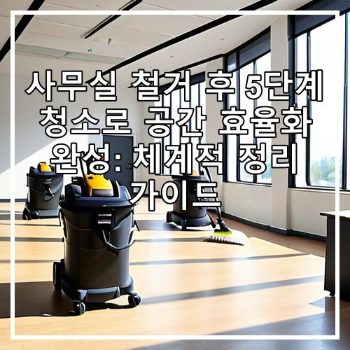 사무실 철거 후 5단계 청소로 공간 효율화 완성: 체계적 정리 가이드