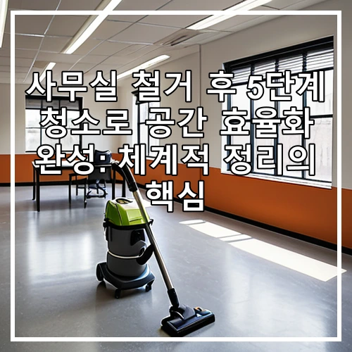 사무실 철거 후 5단계 청소로 공간 효율화 완성: 체계적 정리의 핵심