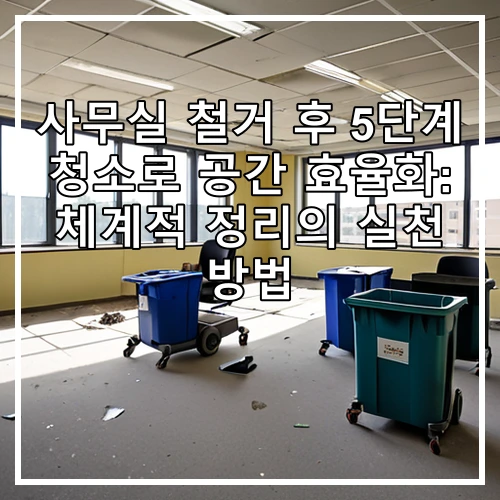사무실 철거 후 5단계 청소로 공간 효율화: 체계적 정리의 실천 방법