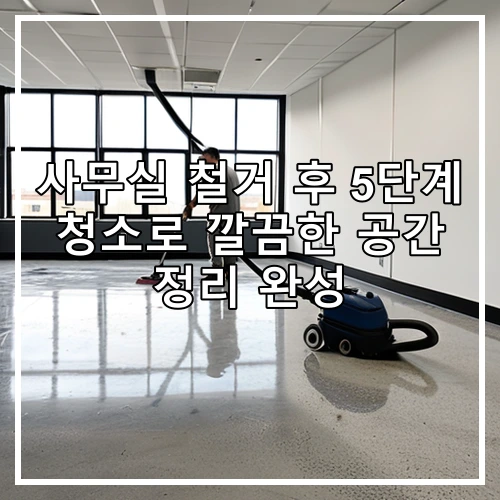 사무실 철거 후 5단계 청소로 깔끔한 공간 정리 완성