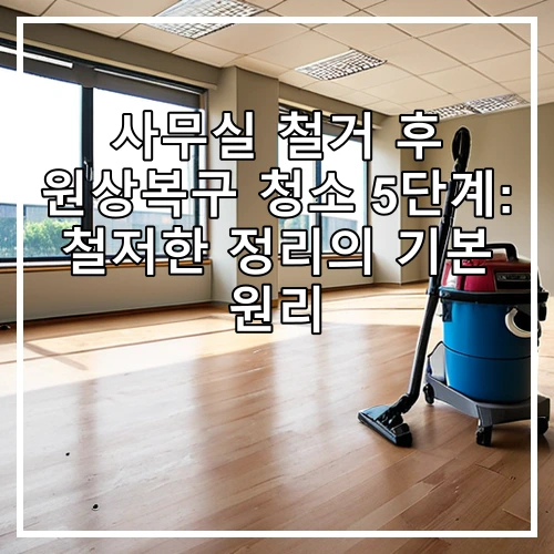 사무실 철거 후 원상복구 청소 5단계: 철저한 정리의 기본 원리