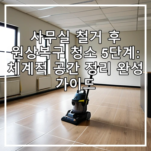 사무실 철거 후 원상복구 청소 5단계: 체계적 공간 정리 완성 가이드