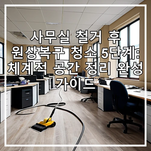 사무실 철거 후 원상복구 청소 5단계: 체계적 공간 정리 완성 가이드