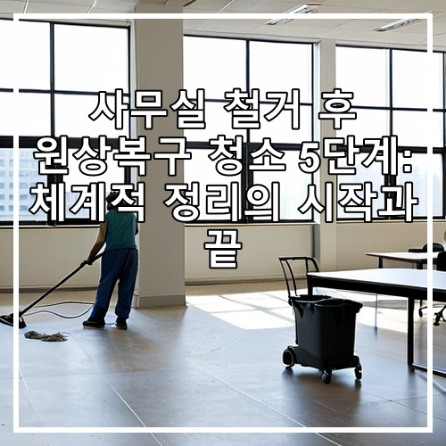 사무실 철거 후 원상복구 청소 5단계: 체계적 정리의 시작과 끝