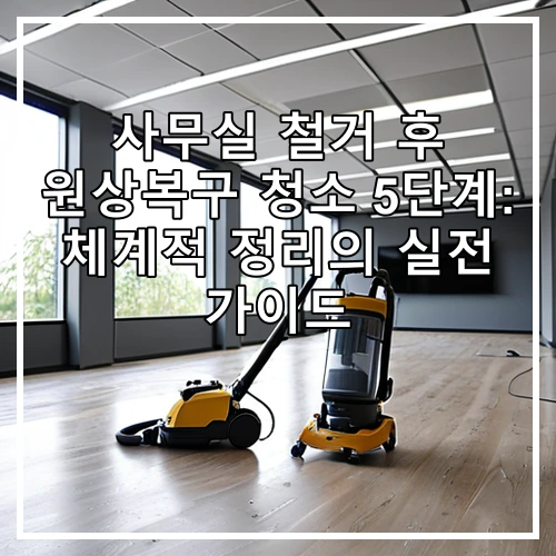 사무실 철거 후 원상복구 청소 5단계: 체계적 정리의 실전 가이드