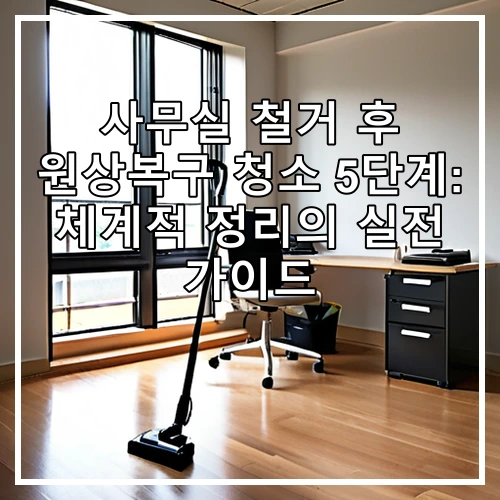 사무실 철거 후 원상복구 청소 5단계: 체계적 정리의 실전 가이드