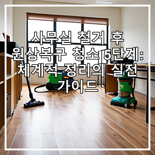 사무실 철거 후 원상복구 청소 5단계: 체계적 정리의 실전 가이드