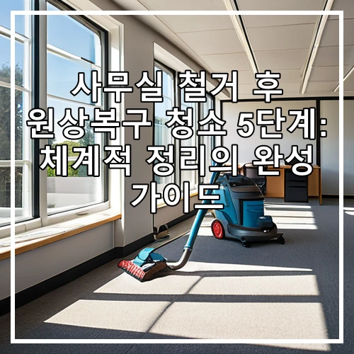 사무실 철거 후 원상복구 청소 5단계: 체계적 정리의 완성 가이드