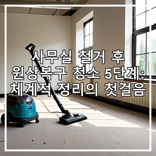 사무실 철거 후 원상복구 청소 5단계: 체계적 정리의 첫걸음