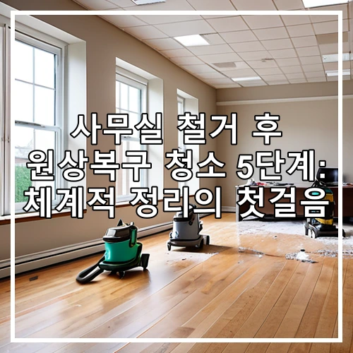 사무실 철거 후 원상복구 청소 5단계: 체계적 정리의 첫걸음