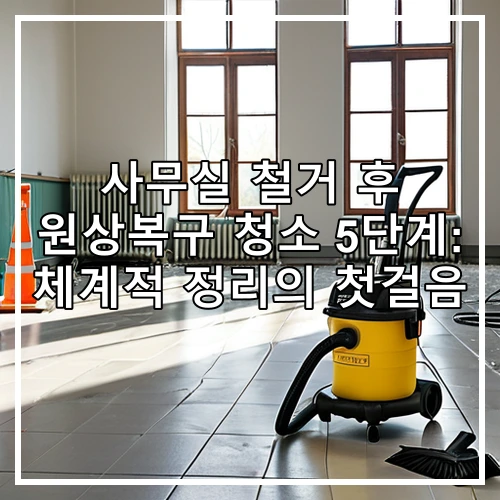 사무실 철거 후 원상복구 청소 5단계: 체계적 정리의 첫걸음