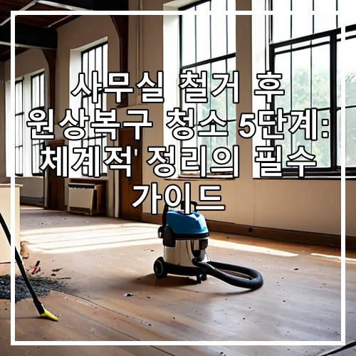 사무실 철거 후 원상복구 청소 5단계: 체계적 정리의 필수 가이드
