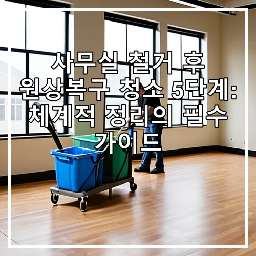 사무실 철거 후 원상복구 청소 5단계: 체계적 정리의 필수 가이드