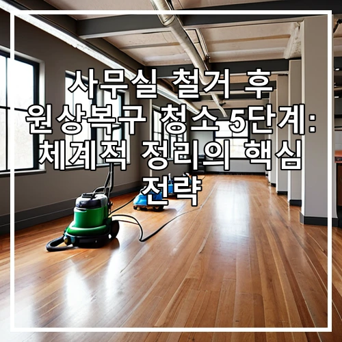 사무실 철거 후 원상복구 청소 5단계: 체계적 정리의 핵심 전략