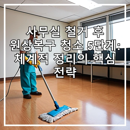 사무실 철거 후 원상복구 청소 5단계: 체계적 정리의 핵심 전략