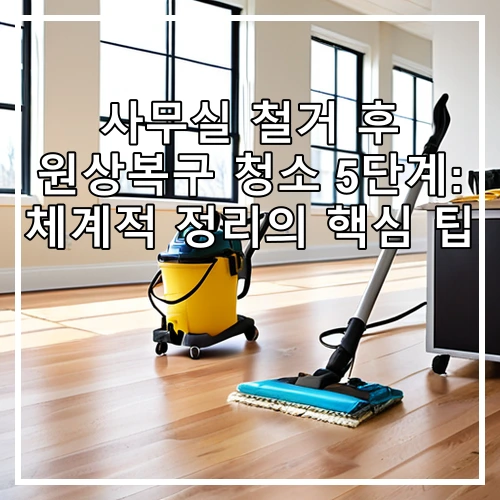사무실 철거 후 원상복구 청소 5단계: 체계적 정리의 핵심 팁