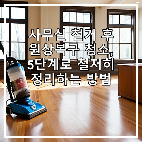 사무실 철거 후 원상복구 청소, 5단계로 철저히 정리하는 방법