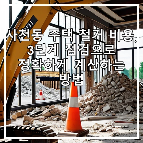 사천동 주택 철거 비용, 3단계 점검으로 정확하게 계산하는 방법