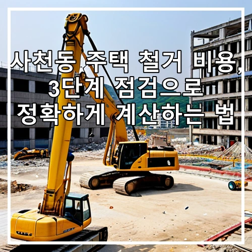 사천동 주택 철거 비용, 3단계 점검으로 정확하게 계산하는 법