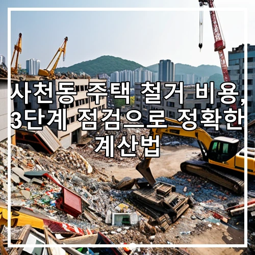 사천동 주택 철거 비용, 3단계 점검으로 정확한 계산법