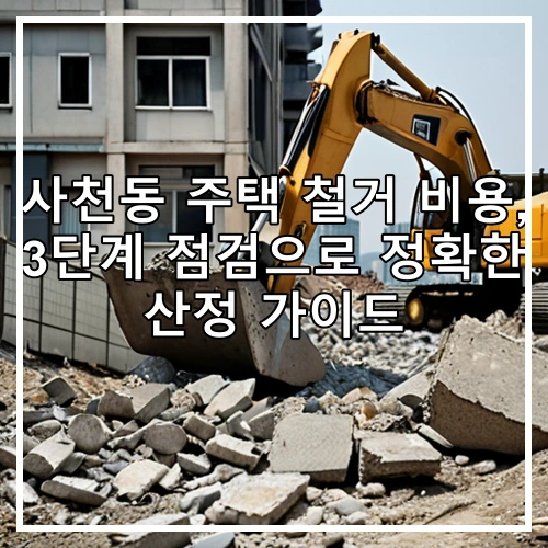 사천동 주택 철거 비용, 3단계 점검으로 정확한 산정 가이드