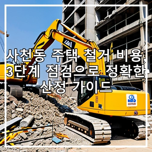 사천동 주택 철거 비용, 3단계 점검으로 정확한 산정 가이드