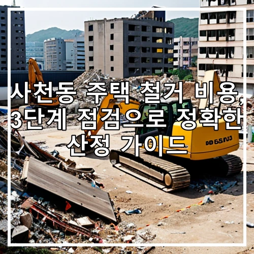 사천동 주택 철거 비용, 3단계 점검으로 정확한 산정 가이드