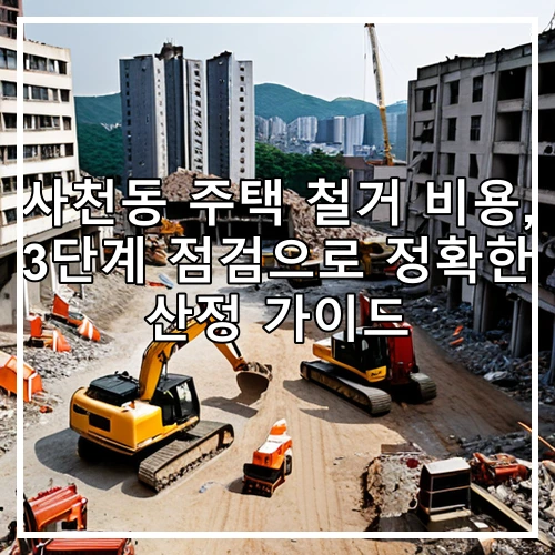 사천동 주택 철거 비용, 3단계 점검으로 정확한 산정 가이드