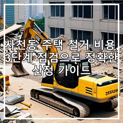 사천동 주택 철거 비용, 3단계 점검으로 정확한 산정 가이드