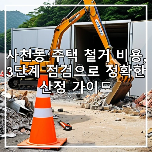 사천동 주택 철거 비용, 3단계 점검으로 정확한 산정 가이드