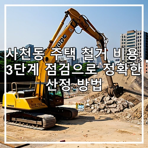 사천동 주택 철거 비용, 3단계 점검으로 정확한 산정 방법