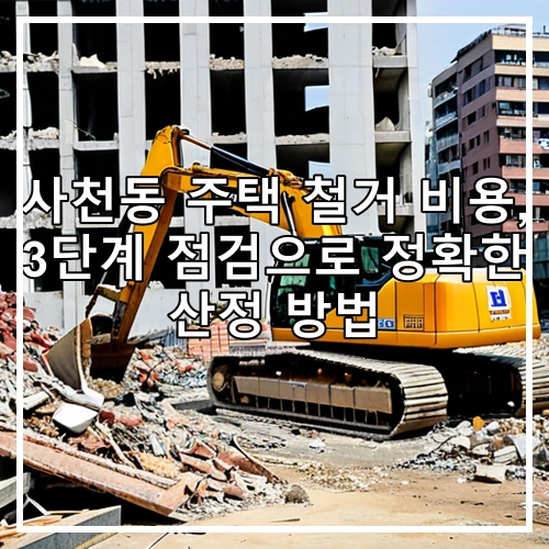 사천동 주택 철거 비용, 3단계 점검으로 정확한 산정 방법